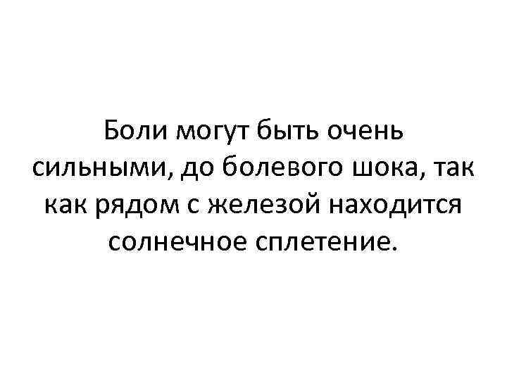 Боли могут быть очень сильными, до болевого шока, так как рядом с железой находится