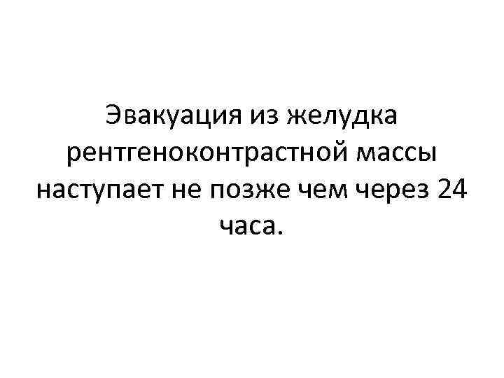 Эвакуация из желудка рентгеноконтрастной массы наступает не позже чем через 24 часа. 