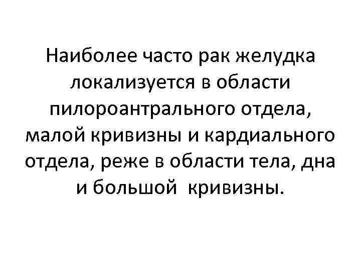 Наиболее часто рак желудка локализуется в области пилороантрального отдела, малой кривизны и кардиального отдела,