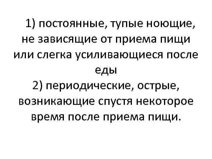 1) постоянные, тупые ноющие, не зависящие от приема пищи или слегка усиливающиеся после еды