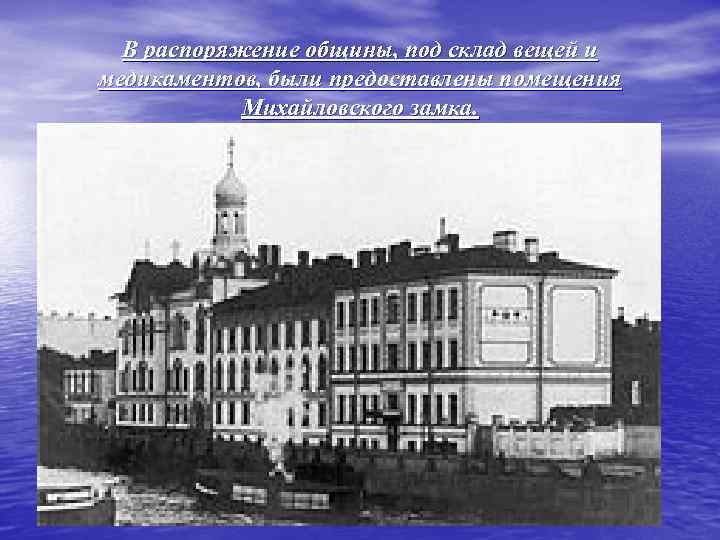В распоряжение общины, под склад вещей и медикаментов, были предоставлены помещения Михайловского замка. 