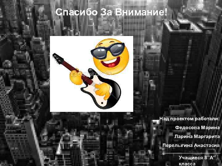 Спасибо За Внимание! Над проектом работали: Федосова Марина Ларина Маргарита Перелыгина Анастасия _________________ Учащиеся