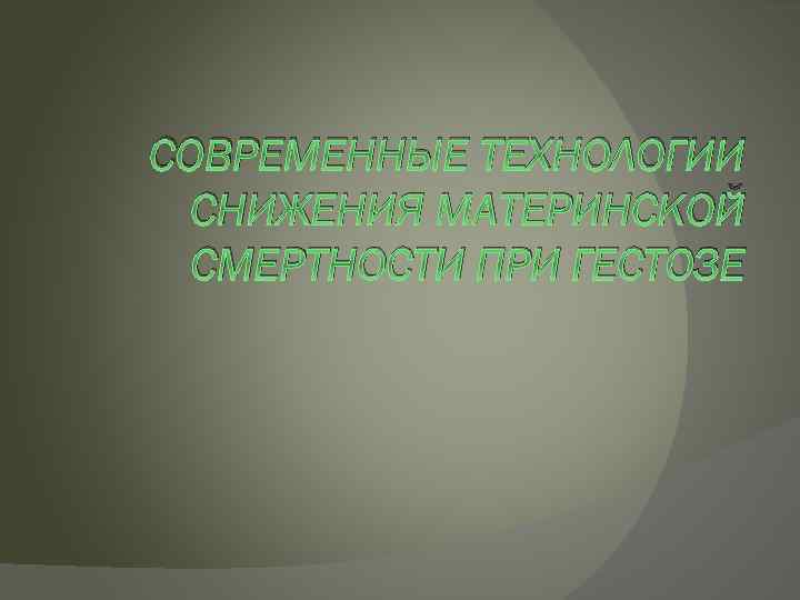 СОВРЕМЕННЫЕ ТЕХНОЛОГИИ СНИЖЕНИЯ МАТЕРИНСКОЙ СМЕРТНОСТИ ПРИ ГЕСТОЗЕ 