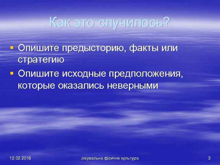 Как это случилось? § Опишите предысторию, факты или стратегию § Опишите исходные предположения, которые