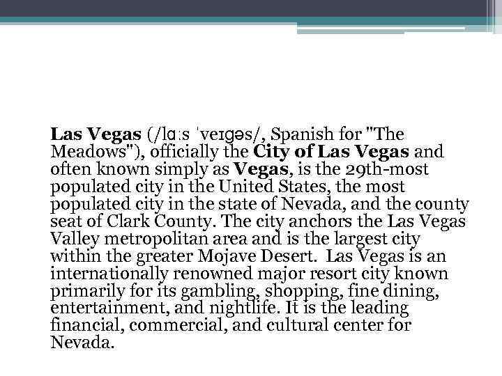 Las Vegas (/lɑːs ˈveɪɡəs/, Spanish for "The Meadows"), officially the City of Las Vegas