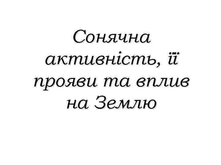 Сонячна активність, її прояви та вплив на Землю 