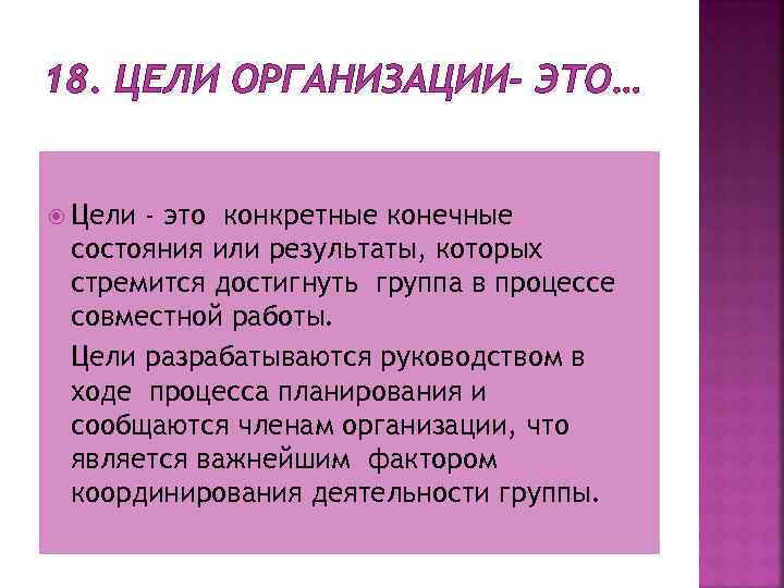 18. ЦЕЛИ ОРГАНИЗАЦИИ- ЭТО… Цели - это конкретные конечные состояния или результаты, которых стремится