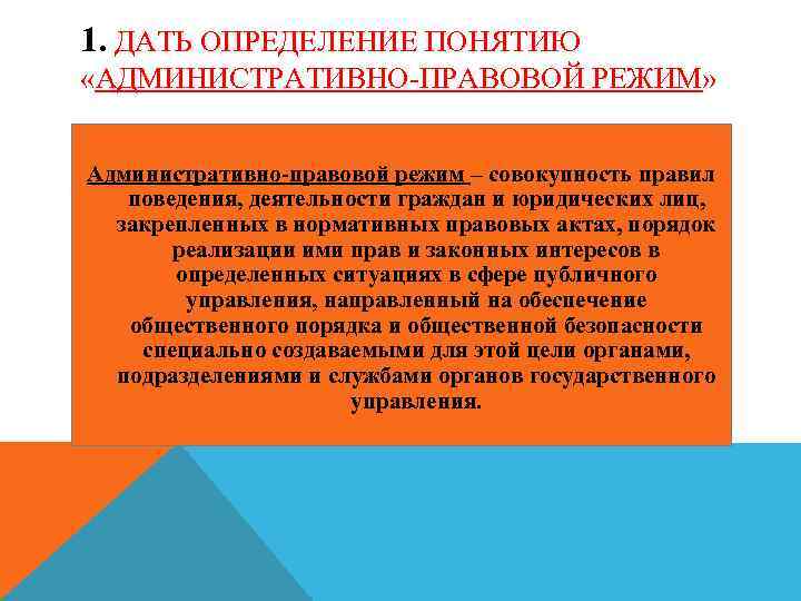 1. ДАТЬ ОПРЕДЕЛЕНИЕ ПОНЯТИЮ «АДМИНИСТРАТИВНО-ПРАВОВОЙ РЕЖИМ» Административно-правовой режим – совокупность правил поведения, деятельности граждан