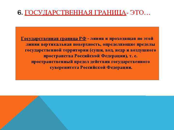 6. ГОСУДАРСТВЕННАЯ ГРАНИЦА- ЭТО… Государственная граница РФ - линия и проходящая по этой линии