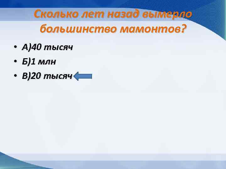 Сколько лет назад вымерло большинство мамонтов? • • • А)40 тысяч Б)1 млн В)20