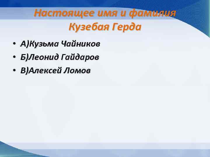 Настоящее имя и фамилия Кузебая Герда • • • А)Кузьма Чайников Б)Леонид Гайдаров В)Алексей