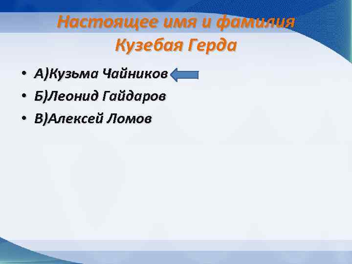 Настоящее имя и фамилия Кузебая Герда • • • А)Кузьма Чайников Б)Леонид Гайдаров В)Алексей