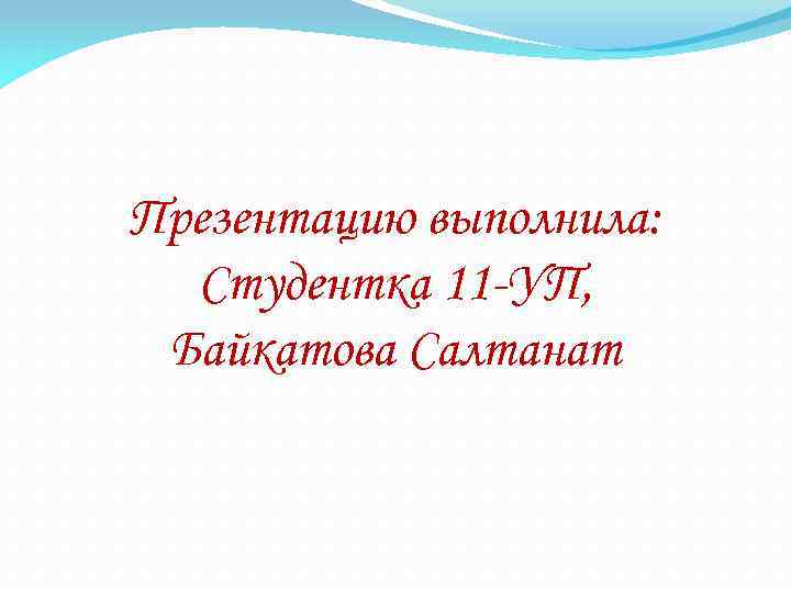 Презентацию выполнила: Студентка 11 -УП, Байкатова Салтанат 