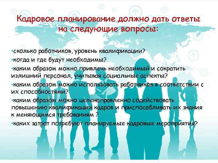 Кадровое планирование должно дать ответы на следующие вопросы: • сколько работников, уровень квалификации? •