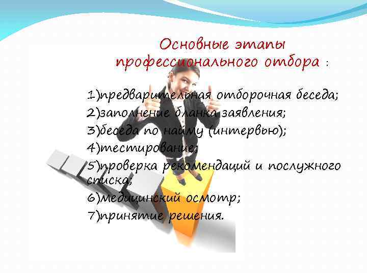 Основные этапы профессионального отбора : 1)предварительная отборочная беседа; 2)заполнение бланка заявления; 3)беседа по найму