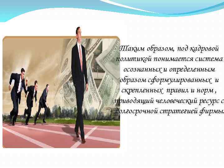 Таким образом, под кадровой политикой понимается система осознанных и определенным образом сформулированных и скрепленных