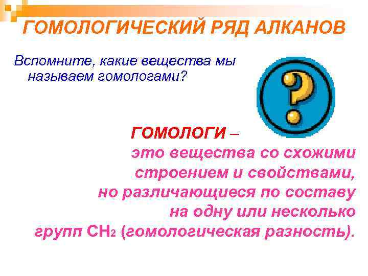 ГОМОЛОГИЧЕСКИЙ РЯД АЛКАНОВ Вспомните, какие вещества мы называем гомологами? ГОМОЛОГИ – это вещества со