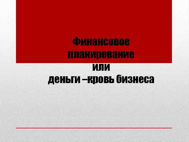 Финансовое планирование или деньги –кровь бизнеса 