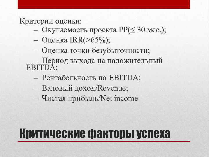 Критерии оценки: – Окупаемость проекта PP(≤ 30 мес. ); – Оценка IRR(>65%); – Оценка