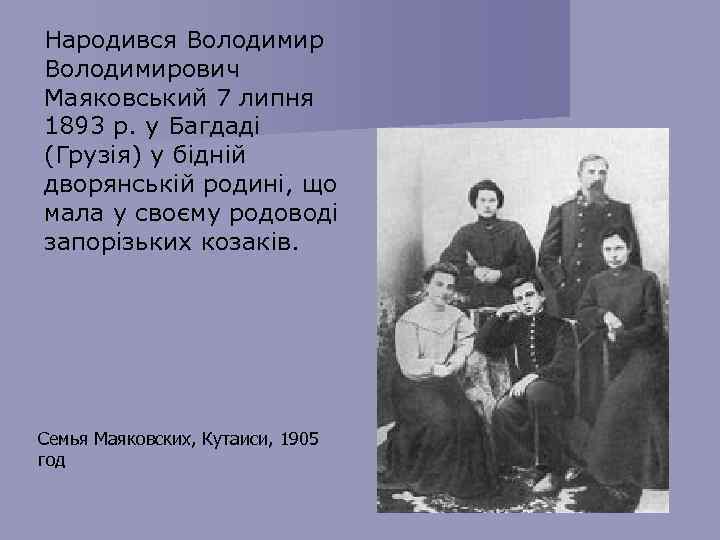 Народився Володимирович Маяковський 7 липня 1893 р. у Багдаді (Грузія) у бідній дворянській родині,