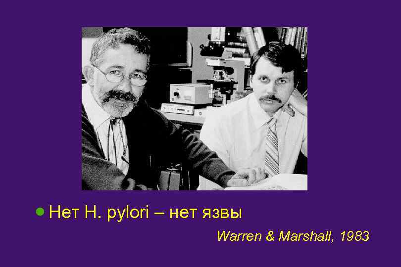 · Нет H. pylori – нет язвы Warren & Marshall, 1983 