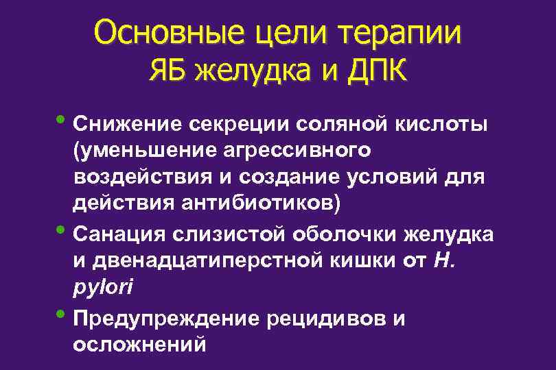 Основные цели терапии ЯБ желудка и ДПК • Снижение секреции соляной кислоты • •