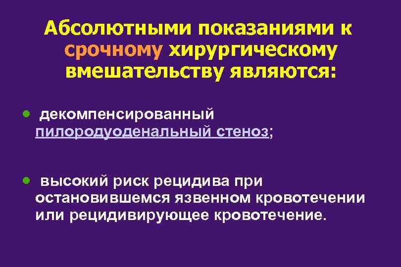 Абсолютными показаниями к срочному хирургическому вмешательству являются: · декомпенсированный пилородуоденальный стеноз; · высокий риск