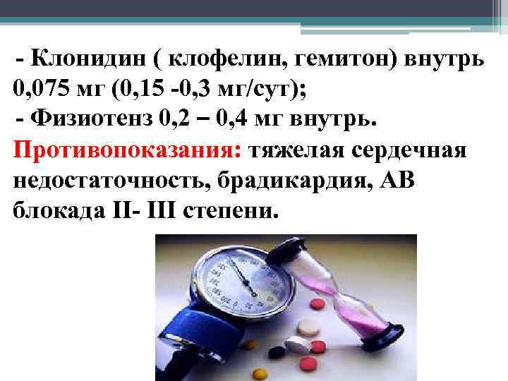 - Клонидин ( клофелин, гемитон) внутрь 0, 075 мг (0, 15 -0, 3 мг/сут);