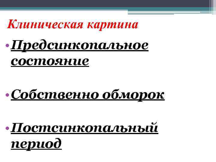 Клиническая картина • Предсинкопальное состояние • Собственно обморок • Постсинкопальный период 