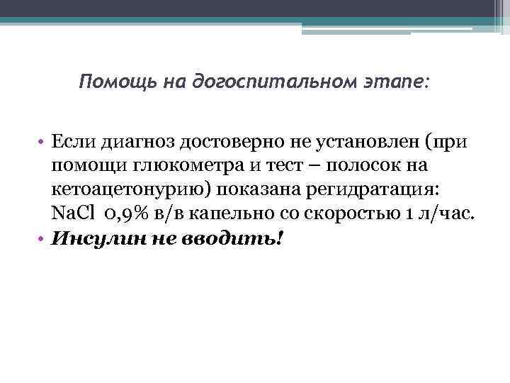 Помощь на догоспитальном этапе: • Если диагноз достоверно не установлен (при помощи глюкометра и