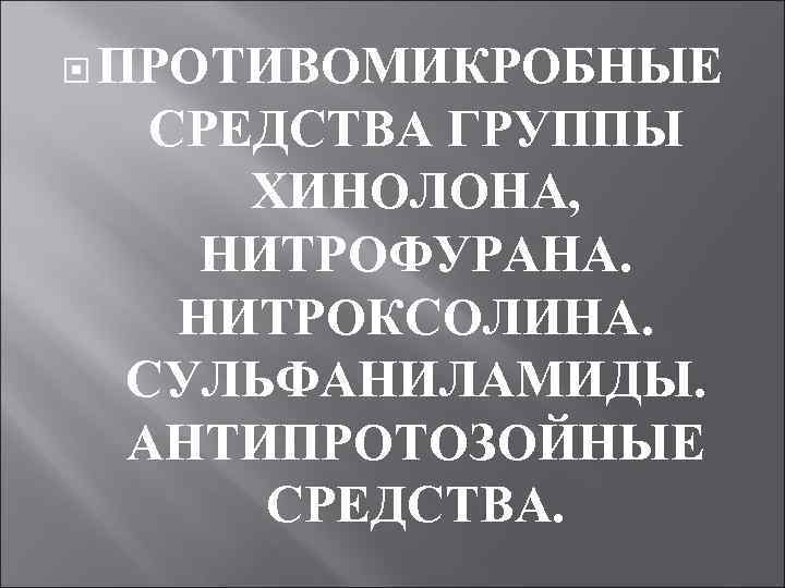  ПРОТИВОМИКРОБНЫЕ СРЕДСТВА ГРУППЫ ХИНОЛОНА, НИТРОФУРАНА. НИТРОКСОЛИНА. СУЛЬФАНИЛАМИДЫ. АНТИПРОТОЗОЙНЫЕ СРЕДСТВА. 