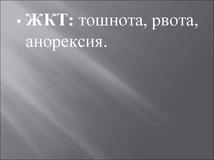 § ЖКТ: тошнота, рвота, анорексия. 