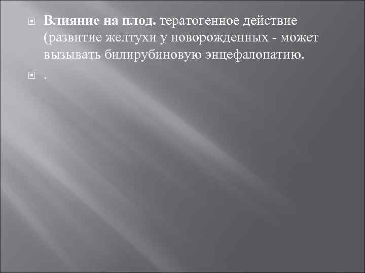  Влияние на плод. тератогенное действие (развитие желтухи у новорожденных может вызывать билирубиновую энцефалопатию.