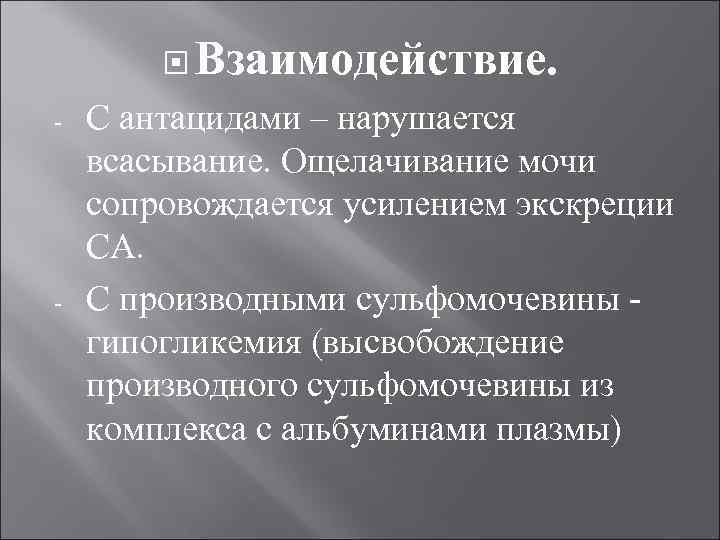  Взаимодействие. С антацидами – нарушается всасывание. Ощелачивание мочи сопровождается усилением экскреции СА. С