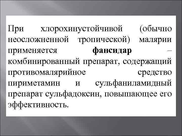 При хлорохинустойчивой (обычно неосложненной тропической) малярии применяется фансидар – комбинированный препарат, содержащий противомалярийное средство