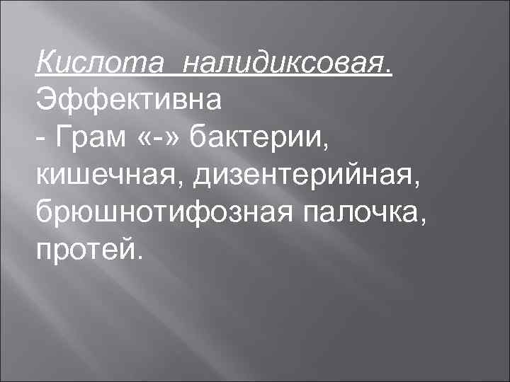 Кислота налидиксовая. Эффективна - Грам «-» бактерии, кишечная, дизентерийная, брюшнотифозная палочка, протей. 