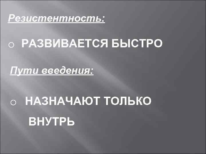 Резистентность: o РАЗВИВАЕТСЯ БЫСТРО Пути введения: o НАЗНАЧАЮТ ТОЛЬКО ВНУТРЬ 