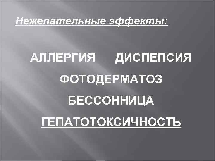 Нежелательные эффекты: АЛЛЕРГИЯ ДИСПЕПСИЯ ФОТОДЕРМАТОЗ БЕССОННИЦА ГЕПАТОТОКСИЧНОСТЬ 