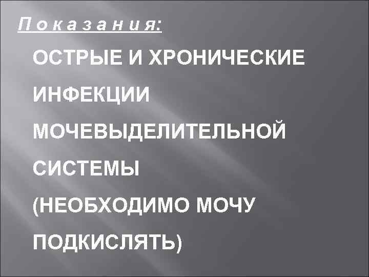 П о к а з а н и я: ОСТРЫЕ И ХРОНИЧЕСКИЕ ИНФЕКЦИИ МОЧЕВЫДЕЛИТЕЛЬНОЙ