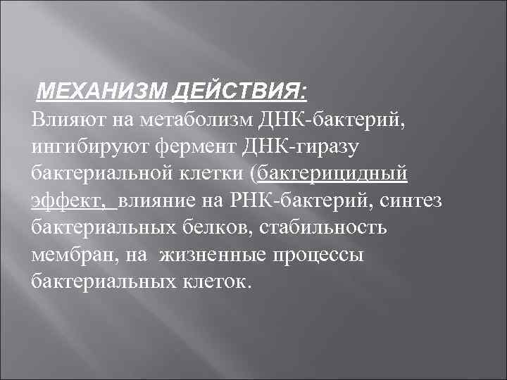 МЕХАНИЗМ ДЕЙСТВИЯ: Влияют на метаболизм ДНК бактерий, ингибируют фермент ДНК гиразу бактериальной клетки (бактерицидный