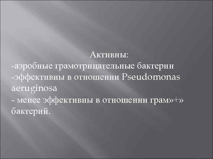 Активны: аэробные грамотрицательные бактерии эффективны в отношении Pseudomonas aeruginosa менее эффективны в отношении грам»