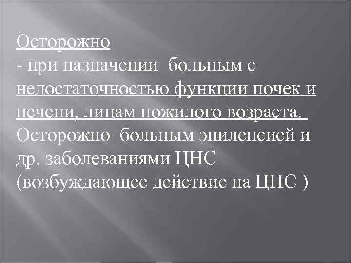 Осторожно при назначении больным с недостаточностью функции почек и печени, лицам пожилого возраста. Осторожно