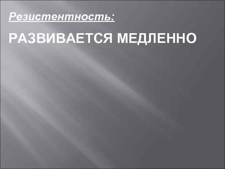 Резистентность: РАЗВИВАЕТСЯ МЕДЛЕННО 