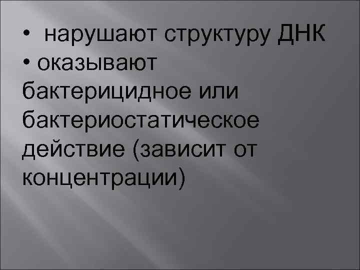  • нарушают структуру ДНК • оказывают бактерицидное или бактериостатическое действие (зависит от концентрации)