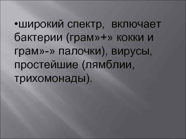  • широкий спектр, включает бактерии (грам» +» кокки и грам» -» палочки), вирусы,