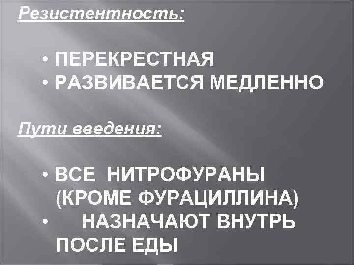 Резистентность: • ПЕРЕКРЕСТНАЯ • РАЗВИВАЕТСЯ МЕДЛЕННО Пути введения: • ВСЕ НИТРОФУРАНЫ (КРОМЕ ФУРАЦИЛЛИНА) •