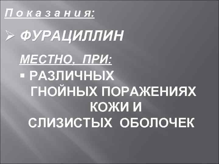 П о к а з а н и я: Ø ФУРАЦИЛЛИН МЕСТНО, ПРИ: §