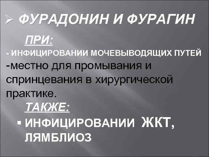 Ø ФУРАДОНИН И ФУРАГИН ПРИ: - ИНФИЦИРОВАНИИ МОЧЕВЫВОДЯЩИХ ПУТЕЙ -местно для промывания и спринцевания