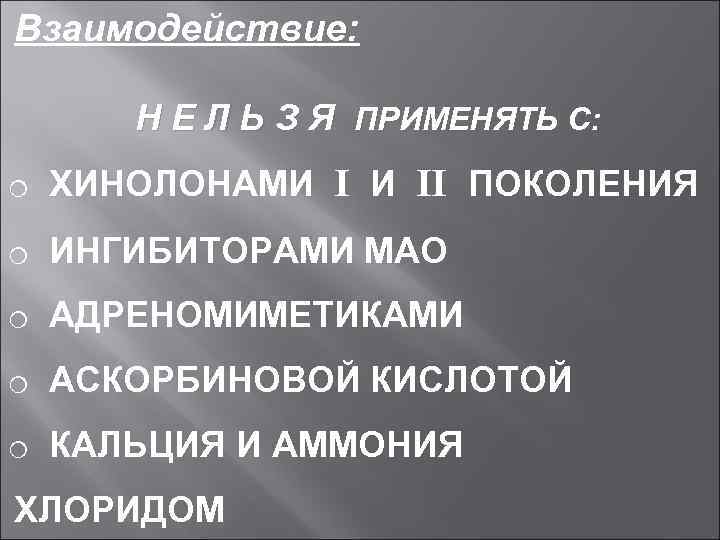 Взаимодействие: Н Е Л Ь З Я ПРИМЕНЯТЬ С: o ХИНОЛОНАМИ I И II