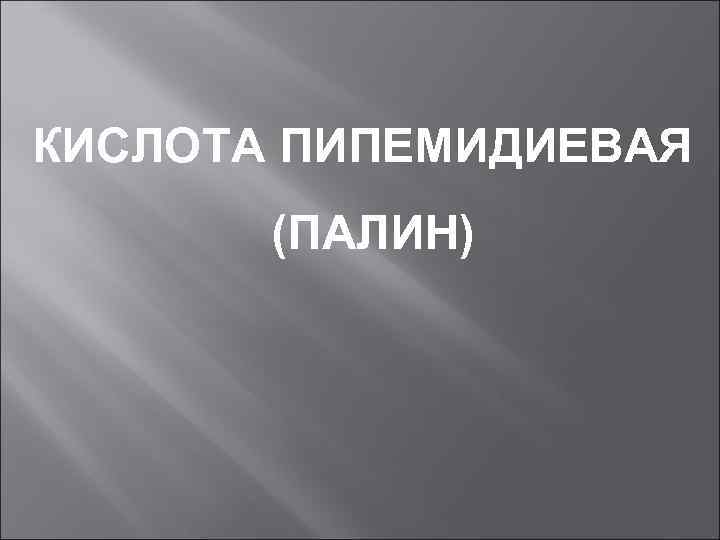 КИСЛОТА ПИПЕМИДИЕВАЯ (ПАЛИН) 